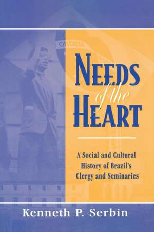 Needs of the Heart – A Social and Cultural History of Brazil`s Clergy and Seminaries de Kenneth P. Serbin