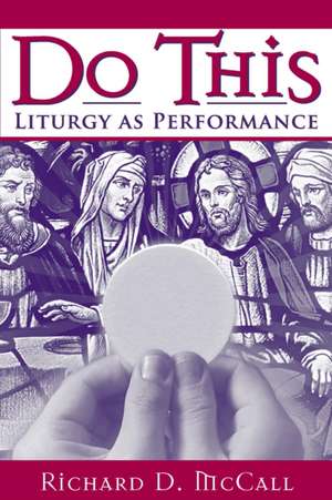 Do This – Liturgy as Performance de Richard D. Mccall