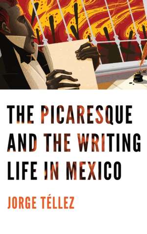 The Picaresque and the Writing Life in Mexico de Jorge Téllez