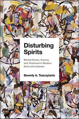 Disturbing Spirits – Mental Illness, Trauma, and Treatment in Modern Syria and Lebanon de Beverly A. Tsacoyianis