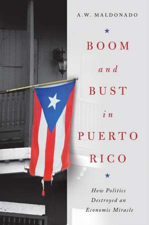 Boom and Bust in Puerto Rico – How Politics Destroyed an Economic Miracle de A. W. Maldonado