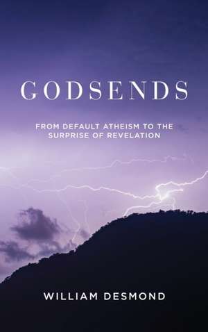 Godsends – From Default Atheism to the Surprise of Revelation de William Desmond