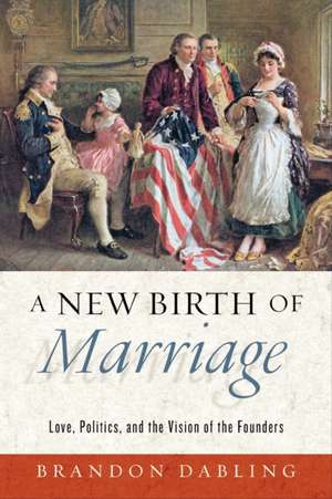 A New Birth of Marriage – Love, Politics, and the Vision of the Founders de Brandon Dabling