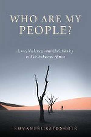 Who Are My People? – Love, Violence, and Christianity in Sub–Saharan Africa de Emmanuel Katongole