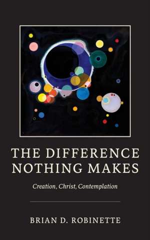 The Difference Nothing Makes – Creation, Christ, Contemplation de Brian D. Robinette