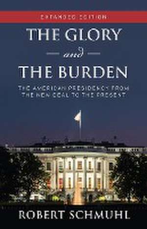 The Glory and the Burden – The American Presidency from the New Deal to the Present, Expanded Edition de Robert Schmuhl