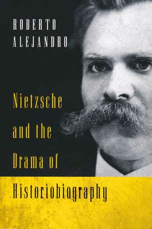 Nietzsche and the Drama of Historiobiography de Roberto Alejandro