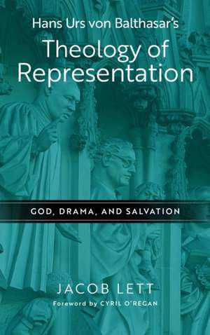 Hans Urs von Balthasar′s Theology of Representation – God, Drama, and Salvation de Jacob Lett