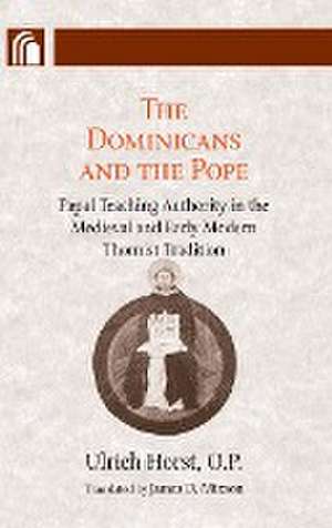 Dominicans and the Pope – Papal Teaching Authority in the Medieval and Early Modern Thomist Tradition de Ulrich Horst