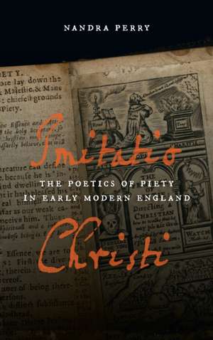 Imitatio Christi – The Poetics of Piety in Early Modern England de Nandra Perry