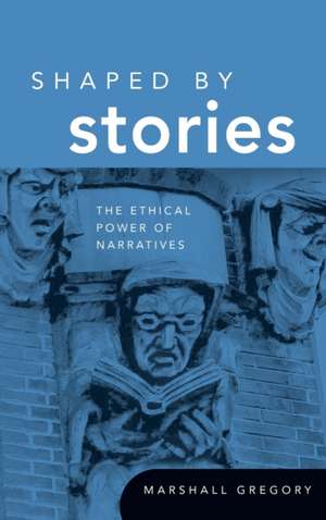 Shaped by Stories – The Ethical Power of Narratives de Marshall Gregory