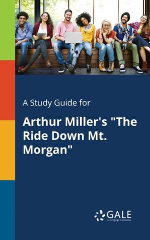 A Study Guide for Arthur Miller's "The Ride Down Mt. Morgan" de Cengage Learning Gale