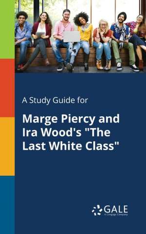 A Study Guide for Marge Piercy and Ira Wood's "The Last White Class" de Cengage Learning Gale