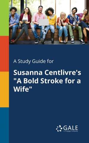 A Study Guide for Susanna Centlivre's "A Bold Stroke for a Wife" de Cengage Learning Gale