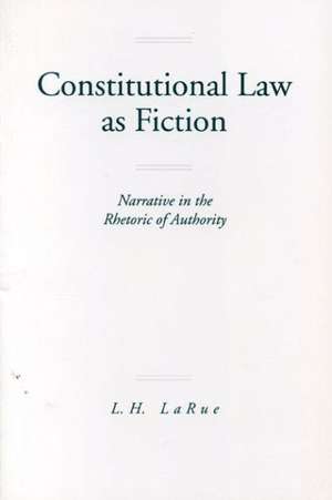 Constitutional Law as Fiction – Narrative in the Rhetoric of Authority de Lewis H. Larue