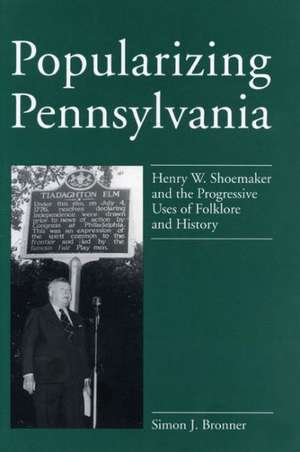 Popularizing Pennsylvania – Henry W. Shoemaker and the Progressive Uses of Folklore and History de Simon J. Bronner