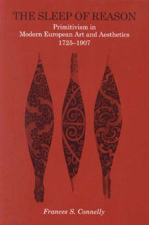 The Sleep of Reason – Primitivism in Modern European Art and Aesthetics, 1725–1907 de Frances S. Connelly