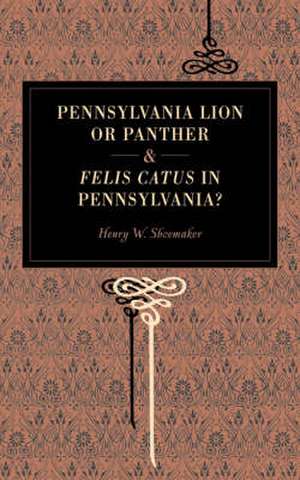 Pennsylvania Lion or Panther & Felis Catus in Pennsylvania? de Henry W. Shoemaker