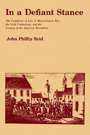 In a Defiant Stance – The Conditions of Law in Massachusetts Bay, the Irish Comparison, and the Coming of the American Revolution de John P. Reid