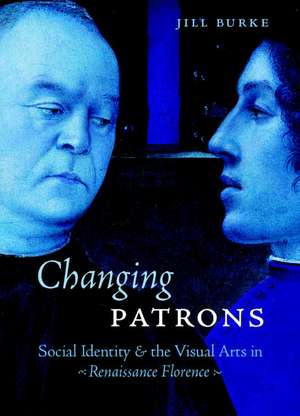 Changing Patrons – Social Identity and the Visual Arts in Renaissance Florence de Jill Burke