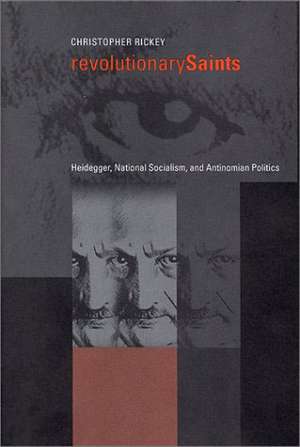 Revolutionary Saints – Heidegger, National Socialism, and Antinomian Politics de Christopher Rickey