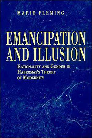 Emancipation and Illusion – Rationality and Gender in Habermas`s Theory of Modernity de Marie Fleming