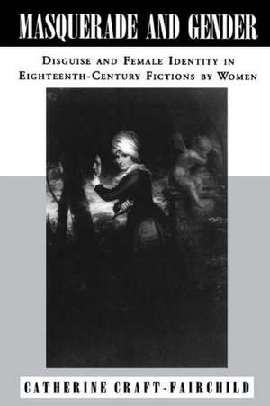 Masquerade and Gender – Disguise and Female Identity in Eighteenth–Century Fictions by Women de Catherine A. Craft–fairchild