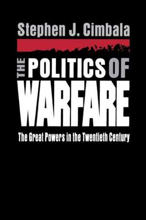 The Politics of Warfare – The Great Powers in the Twentieth Century de Stephen Cimbala