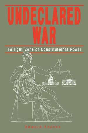 Undeclared War – Twilight Zone of Constitutional Power de Edward Keynes