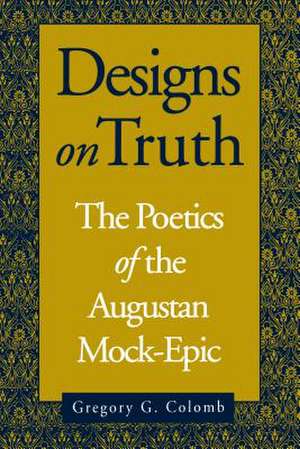 Designs on Truth – The Poetics of the Augustan Mock–Epic de Gregory Colomb