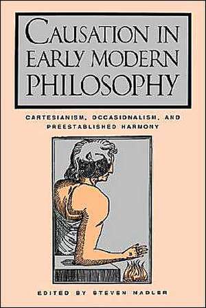 Causation in Early Modern Philosophy – Cartesianism, Occasionalism, and Preestablished Harmony de Steven M. Nadler