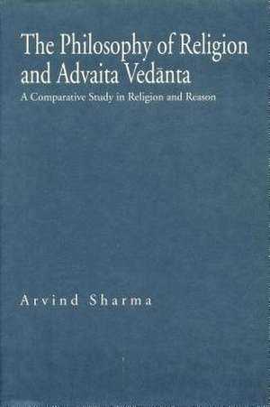 The Philosophy of Religion and Advaita Vedanta – A Comparative Study in Religion and Reason de Arvind Sharma