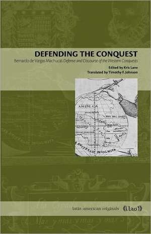 Defending the Conquest: Bernardo de Vargas Machuca's Defense and Discourse of the Western Conquests de Kris Lane