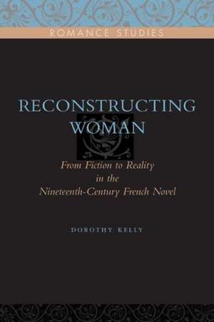 Reconstructing Woman – From Fiction to Reality in the Nineteenth–Century French Novel de Dorothy Kelly