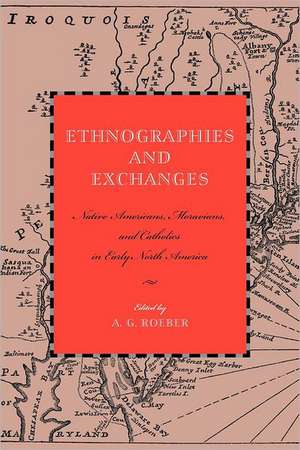 Ethnographies and Exchanges – Native Americans, Moravians, and Catholics in Early North America de A. G. Roeber