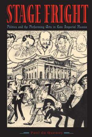 Stage Fright: Politics and the Performing Arts in Late Imperial Russia de Paul Du Quenoy
