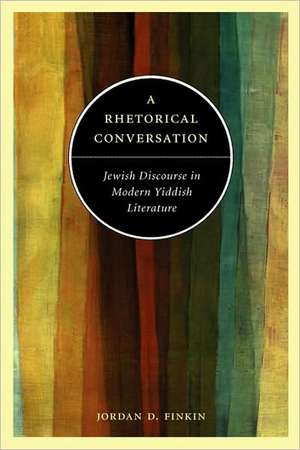 A Rhetorical Conversation – Jewish Discourse in Modern Yiddish Literature de Jordan D. Finkin