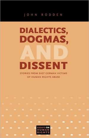 Dialectics, Dogmas, and Dissent – Stories from East German Victims of Human Rights Abuse de John Rodden