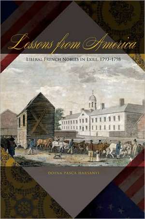 Lessons from America: Liberal French Nobles in Exile, 1793-1798 de Doina Pasca Harsanyi