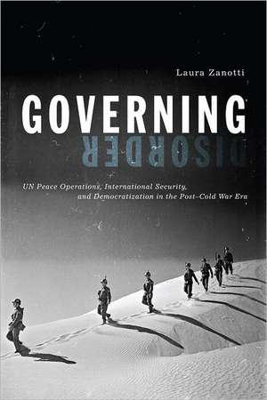 Governing Disorder – UN Peace Operations, International Security, and Democratization in the Post–Cold War Era de Laura Zanotti