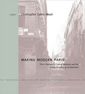 Making Modern Paris – Victor Baltard`s Central Markets and the Urban Practice of Architecture de Christopher Cur Mead