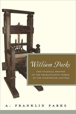 William Parks – The Colonial Printer in the Transatlantic World of the Eighteenth Century de A. Franklin Parks