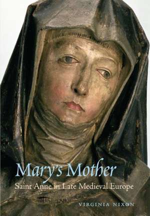 Mary′s Mother – Saint Anne in Late Medieval Europe de Virginia Nixon