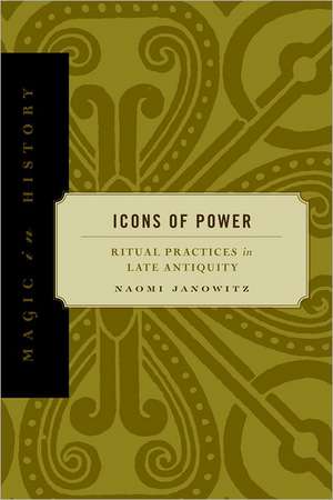 Icons of Power – Ritual Practices in Late Antiquity de Naomi Janowitz