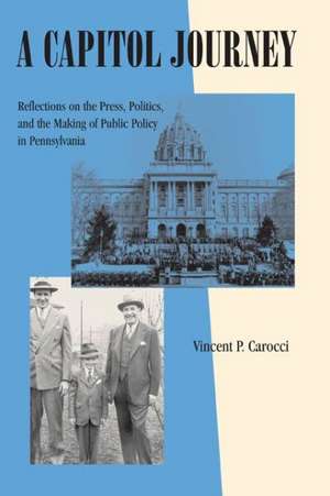 A Capitol Journey – Reflections on the Press, Politics, and the Making of Public Policy in Pennsylvania de Vincent P. Carocci