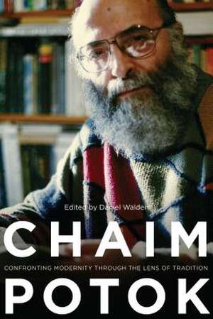 Chaim Potok – Confronting Modernity Through the Lens of Tradition de Daniel Walden