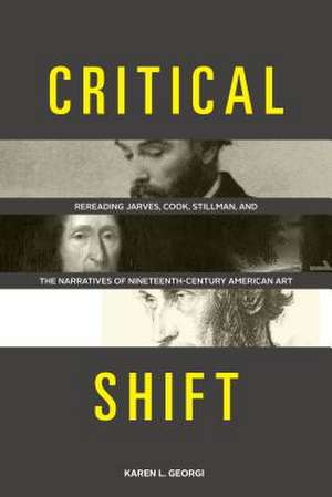 Critical Shift – Rereading Jarves, Cook, Stillman, and the Narratives of Nineteenth–Century American Art de Karen L. Georgi