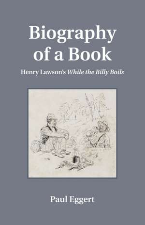 Biography of a Book – Henry Lawson`s While the Billy Boils de Paul Eggert