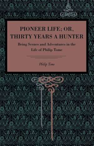 Pioneer Life; or, Thirty Years a Hunter – Being Scenes and Adventures in the Life of Philip Tome de Philip Tome