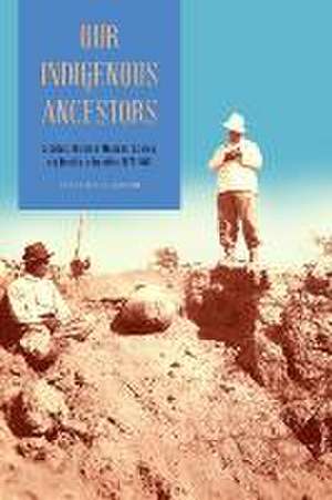 Our Indigenous Ancestors – A Cultural History of Museums, Science, and Identity in Argentina, 1877–1943 de Carolyne R. Larson